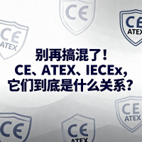 别再搞混了！ CE、ATEX、IECEx，它们到底是什么关系？